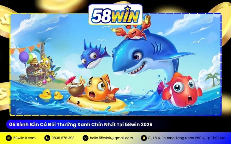 05 Sảnh Bắn Cá Đổi Thưởng Xanh Chín Nhất Tại 58win 2026