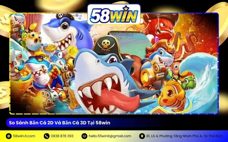 So Sánh Bắn Cá 2D Và Bắn Cá 3D Tại 58win